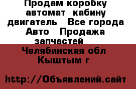 Продам коробку-автомат, кабину,двигатель - Все города Авто » Продажа запчастей   . Челябинская обл.,Кыштым г.